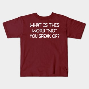 What Is This Word "NO" You Speak Of? Kids T-Shirt